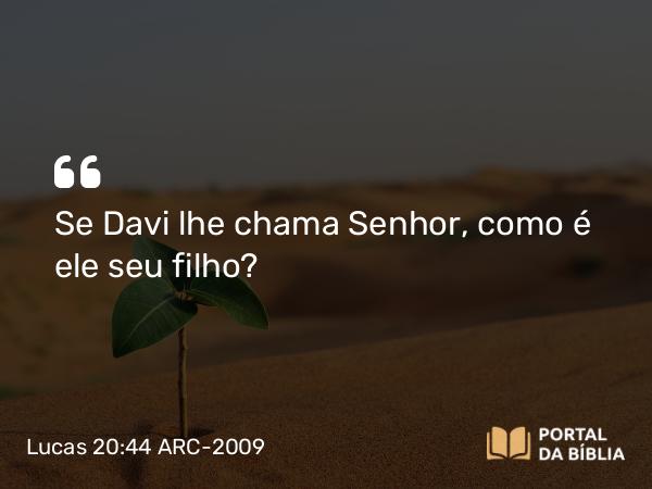 Lucas 20:44 ARC-2009 - Se Davi lhe chama Senhor, como é ele seu filho?