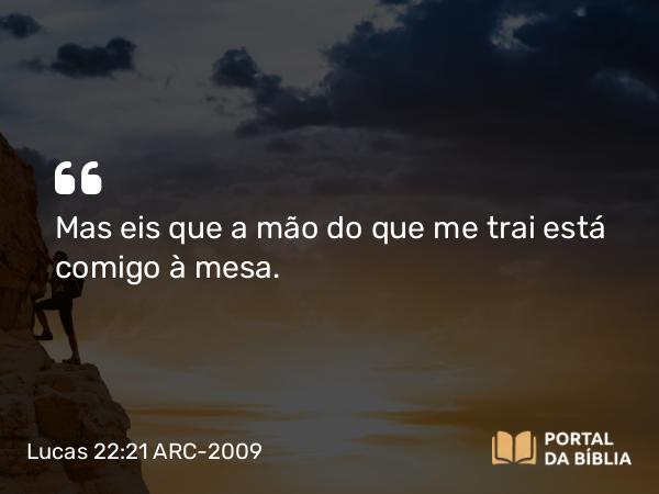 Lucas 22:21-23 ARC-2009 - Mas eis que a mão do que me trai está comigo à mesa.