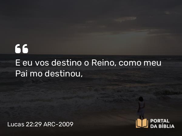 Lucas 22:29-30 ARC-2009 - E eu vos destino o Reino, como meu Pai mo destinou,