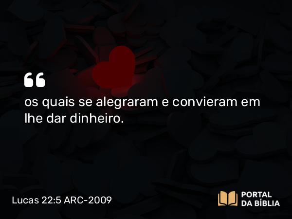 Lucas 22:5 ARC-2009 - os quais se alegraram e convieram em lhe dar dinheiro.