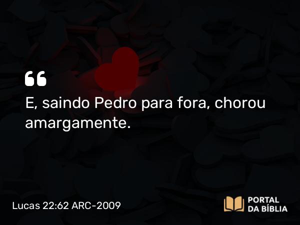 Lucas 22:62 ARC-2009 - E, saindo Pedro para fora, chorou amargamente.