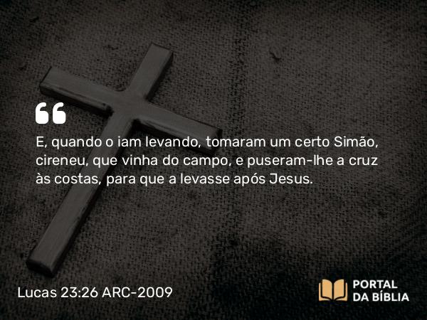 Lucas 23:26-49 ARC-2009 - E, quando o iam levando, tomaram um certo Simão, cireneu, que vinha do campo, e puseram-lhe a cruz às costas, para que a levasse após Jesus.