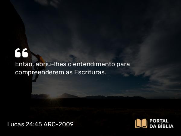 Lucas 24:45 ARC-2009 - Então, abriu-lhes o entendimento para compreenderem as Escrituras.