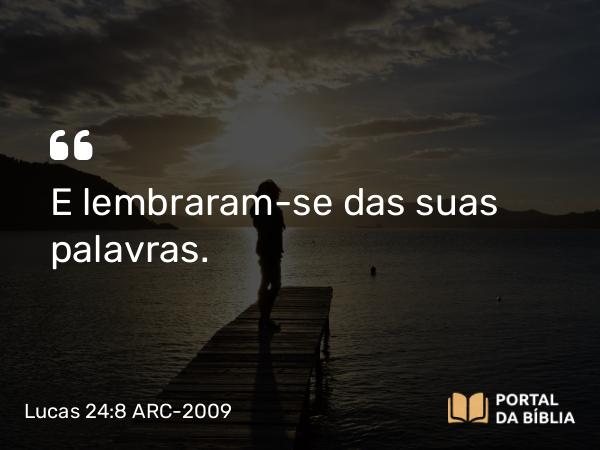 Lucas 24:8 ARC-2009 - E lembraram-se das suas palavras.