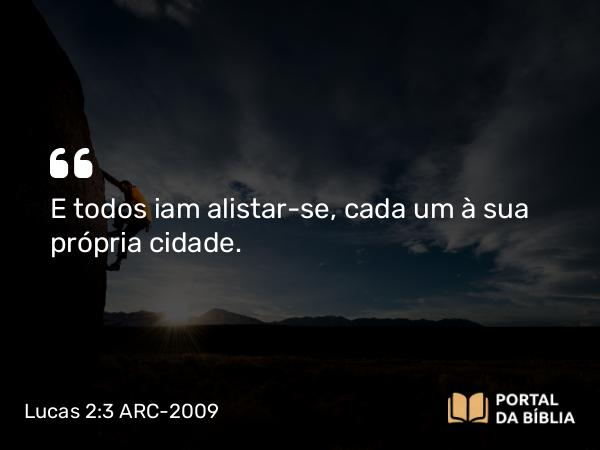 Lucas 2:3 ARC-2009 - E todos iam alistar-se, cada um à sua própria cidade.