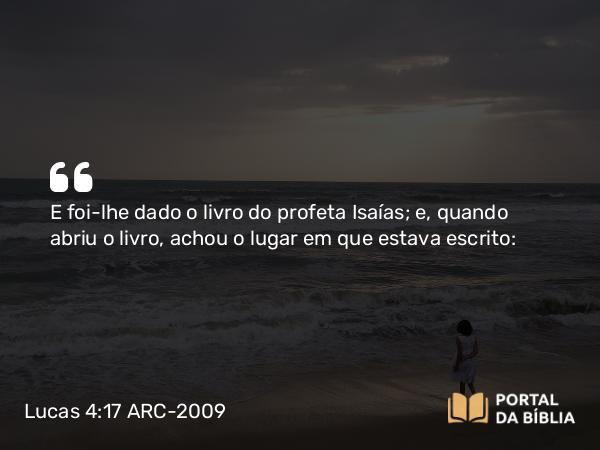 Lucas 4:17 ARC-2009 - E foi-lhe dado o livro do profeta Isaías; e, quando abriu o livro, achou o lugar em que estava escrito: