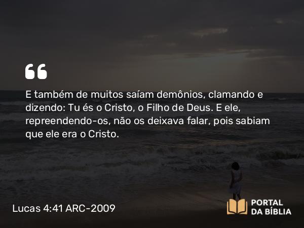 Lucas 4:41 ARC-2009 - E também de muitos saíam demônios, clamando e dizendo: Tu és o Cristo, o Filho de Deus. E ele, repreendendo- os, não os deixava falar, pois sabiam que ele era o Cristo.