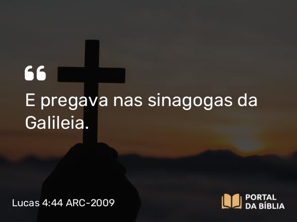 Lucas 4:44 ARC-2009 - E pregava nas sinagogas da Galileia.