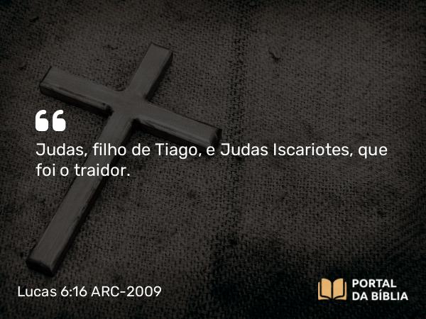 Lucas 6:16 ARC-2009 - Judas, filho de Tiago, e Judas Iscariotes, que foi o traidor.