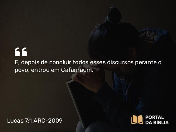 Lucas 7:1-10 ARC-2009 - E, depois de concluir todos esses discursos perante o povo, entrou em Cafarnaum.