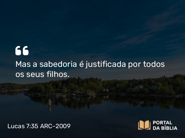 Lucas 7:35 ARC-2009 - Mas a sabedoria é justificada por todos os seus filhos.