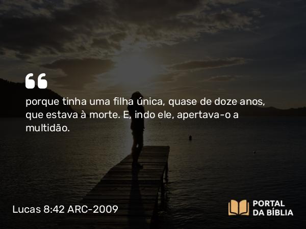 Lucas 8:42 ARC-2009 - porque tinha uma filha única, quase de doze anos, que estava à morte. E, indo ele, apertava-o a multidão.