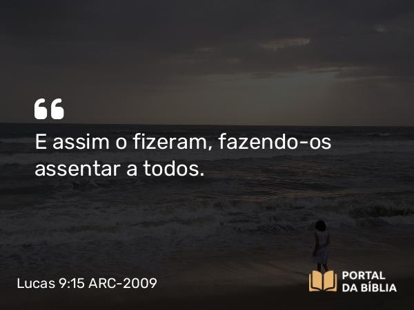 Lucas 9:15 ARC-2009 - E assim o fizeram, fazendo- os assentar a todos.