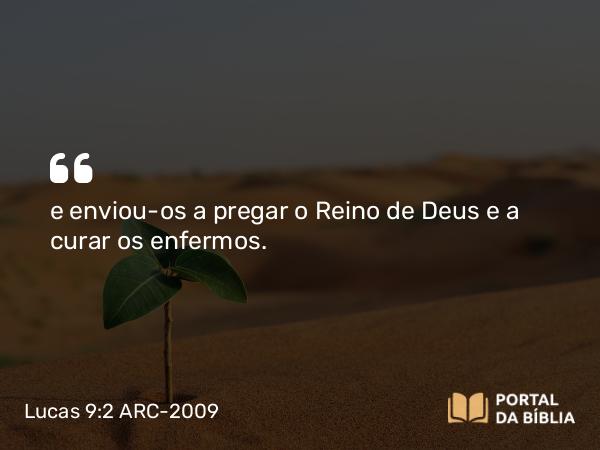 Lucas 9:2 ARC-2009 - e enviou-os a pregar o Reino de Deus e a curar os enfermos.