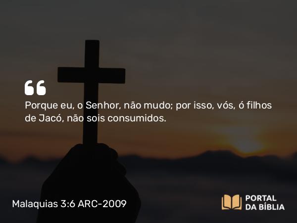 Malaquias 3:6 ARC-2009 - Porque eu, o Senhor, não mudo; por isso, vós, ó filhos de Jacó, não sois consumidos.