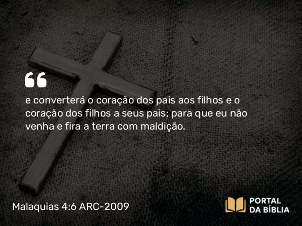 Malaquias 4:6 ARC-2009 - e converterá o coração dos pais aos filhos e o coração dos filhos a seus pais; para que eu não venha e fira a terra com maldição.