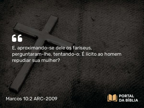 Marcos 10:2-4 ARC-2009 - E, aproximando-se dele os fariseus, perguntaram-lhe, tentando-o: É lícito ao homem repudiar sua mulher?