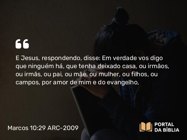 Marcos 10:29-30 ARC-2009 - E Jesus, respondendo, disse: Em verdade vos digo que ninguém há, que tenha deixado casa, ou irmãos, ou irmãs, ou pai, ou mãe, ou mulher, ou filhos, ou campos, por amor de mim e do evangelho,