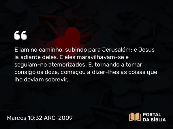 Marcos 10:32-34 ARC-2009 - E iam no caminho, subindo para Jerusalém; e Jesus ia adiante deles. E eles maravilhavam-se e seguiam-no atemorizados. E, tornando a tomar consigo os doze, começou a dizer-lhes as coisas que lhe deviam sobrevir,