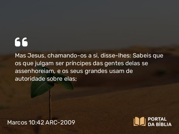 Marcos 10:42 ARC-2009 - Mas Jesus, chamando-os a si, disse-lhes: Sabeis que os que julgam ser príncipes das gentes delas se assenhoreiam, e os seus grandes usam de autoridade sobre elas;