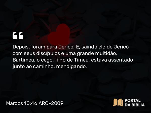 Marcos 10:46-52 ARC-2009 - Depois, foram para Jericó. E, saindo ele de Jericó com seus discípulos e uma grande multidão, Bartimeu, o cego, filho de Timeu, estava assentado junto ao caminho, mendigando.