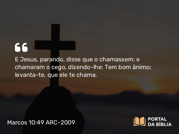 Marcos 10:49 ARC-2009 - E Jesus, parando, disse que o chamassem; e chamaram o cego, dizendo-lhe: Tem bom ânimo; levanta-te, que ele te chama.