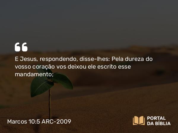 Marcos 10:5 ARC-2009 - E Jesus, respondendo, disse-lhes: Pela dureza do vosso coração vos deixou ele escrito esse mandamento;