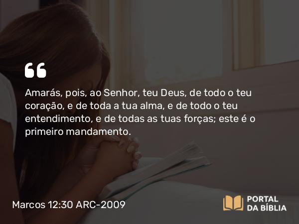 Marcos 12:30 ARC-2009 - Amarás, pois, ao Senhor, teu Deus, de todo o teu coração, e de toda a tua alma, e de todo o teu entendimento, e de todas as tuas forças; este é o primeiro mandamento.