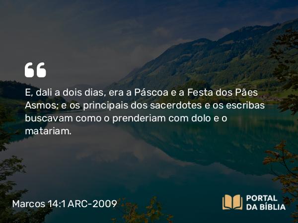 Marcos 14:1-2 ARC-2009 - E, dali a dois dias, era a Páscoa e a Festa dos Pães Asmos; e os principais dos sacerdotes e os escribas buscavam como o prenderiam com dolo e o matariam.