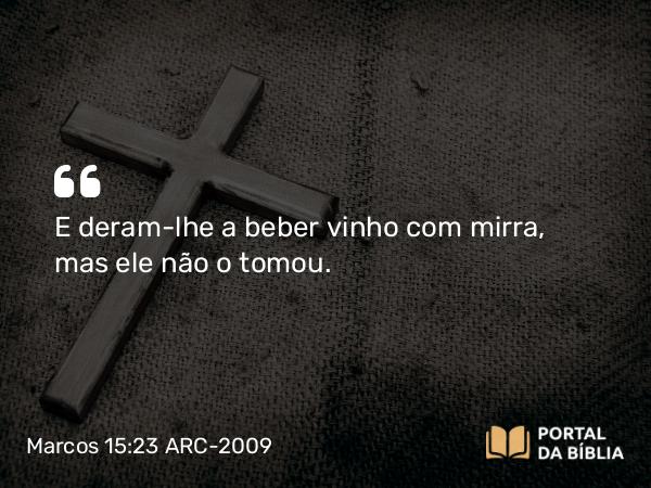 Marcos 15:23 ARC-2009 - E deram-lhe a beber vinho com mirra, mas ele não o tomou.