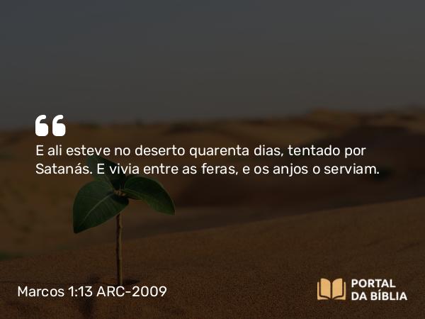 Marcos 1:13 ARC-2009 - E ali esteve no deserto quarenta dias, tentado por Satanás. E vivia entre as feras, e os anjos o serviam.