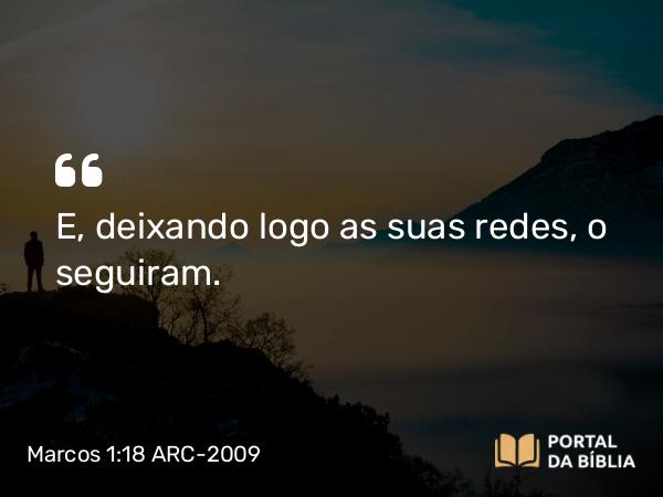 Marcos 1:18 ARC-2009 - E, deixando logo as suas redes, o seguiram.