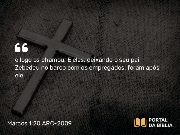 Marcos 1:20 ARC-2009 - e logo os chamou. E eles, deixando o seu pai Zebedeu no barco com os empregados, foram após ele.