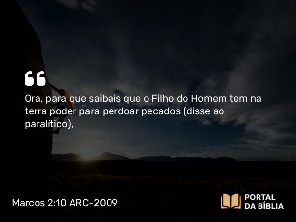 Marcos 2:10 ARC-2009 - Ora, para que saibais que o Filho do Homem tem na terra poder para perdoar pecados (disse ao paralítico),