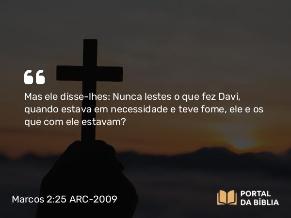 Marcos 2:25-26 ARC-2009 - Mas ele disse-lhes: Nunca lestes o que fez Davi, quando estava em necessidade e teve fome, ele e os que com ele estavam?