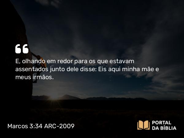 Marcos 3:34 ARC-2009 - E, olhando em redor para os que estavam assentados junto dele disse: Eis aqui minha mãe e meus irmãos.