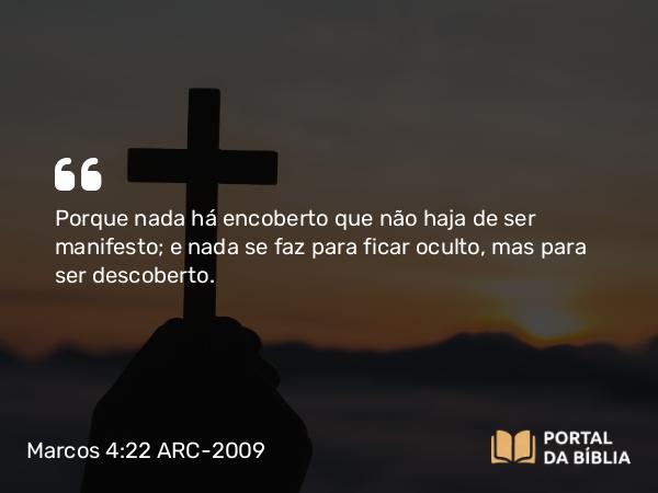 Marcos 4:22 ARC-2009 - Porque nada há encoberto que não haja de ser manifesto; e nada se faz para ficar oculto, mas para ser descoberto.