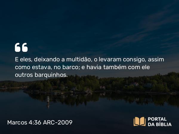 Marcos 4:36 ARC-2009 - E eles, deixando a multidão, o levaram consigo, assim como estava, no barco; e havia também com ele outros barquinhos.