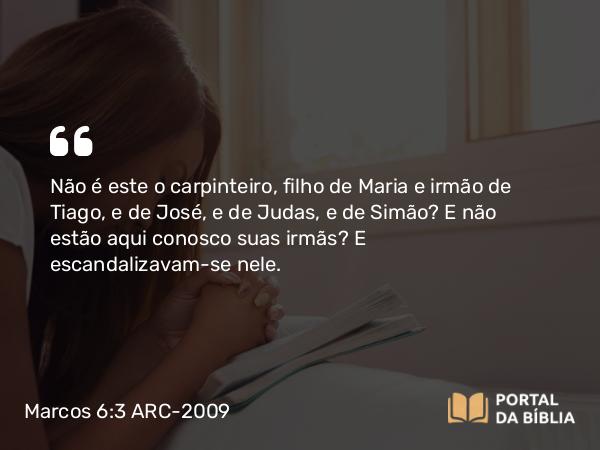 Marcos 6:3-4 ARC-2009 - Não é este o carpinteiro, filho de Maria e irmão de Tiago, e de José, e de Judas, e de Simão? E não estão aqui conosco suas irmãs? E escandalizavam-se nele.