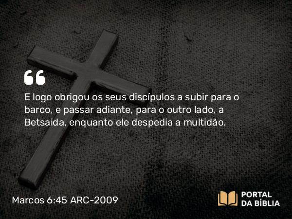 Marcos 6:45-56 ARC-2009 - E logo obrigou os seus discípulos a subir para o barco, e passar adiante, para o outro lado, a Betsaida, enquanto ele despedia a multidão.