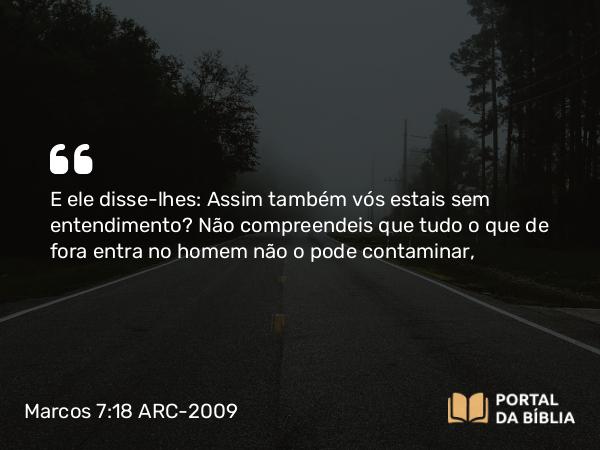 Marcos 7:18-19 ARC-2009 - E ele disse-lhes: Assim também vós estais sem entendimento? Não compreendeis que tudo o que de fora entra no homem não o pode contaminar,