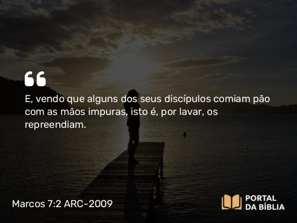 Marcos 7:2 ARC-2009 - E, vendo que alguns dos seus discípulos comiam pão com as mãos impuras, isto é, por lavar, os repreendiam.