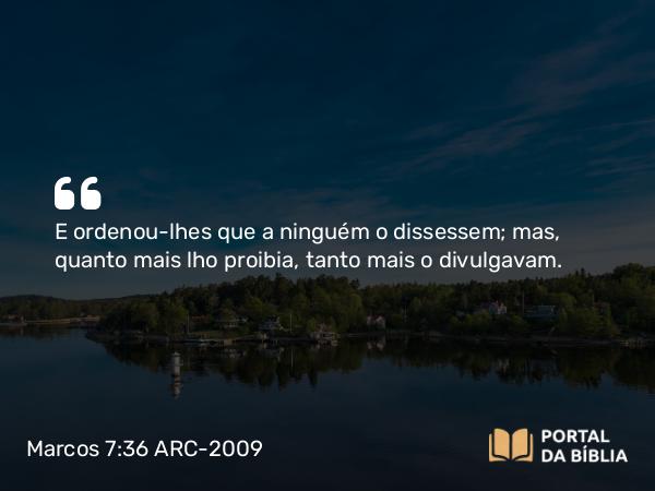 Marcos 7:36 ARC-2009 - E ordenou-lhes que a ninguém o dissessem; mas, quanto mais lho proibia, tanto mais o divulgavam.