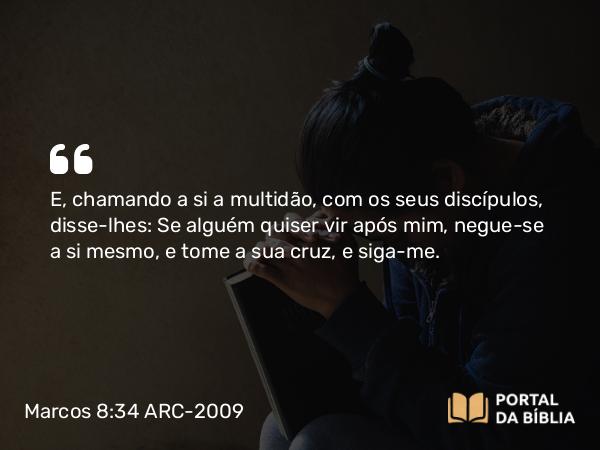 Marcos 8:34-35 ARC-2009 - E, chamando a si a multidão, com os seus discípulos, disse-lhes: Se alguém quiser vir após mim, negue-se a si mesmo, e tome a sua cruz, e siga-me.