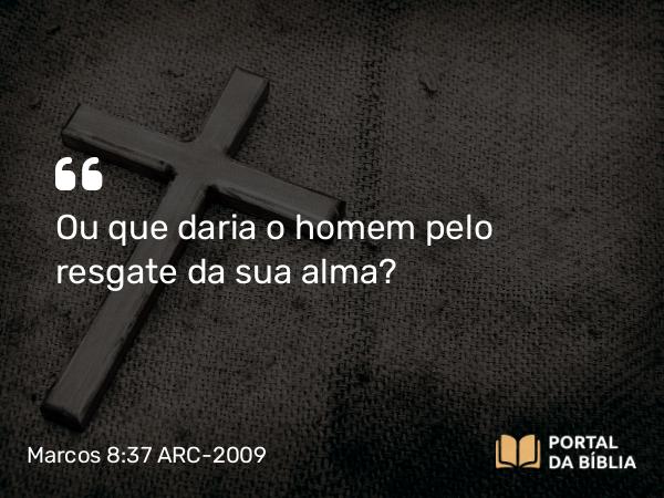 Marcos 8:37 ARC-2009 - Ou que daria o homem pelo resgate da sua alma?