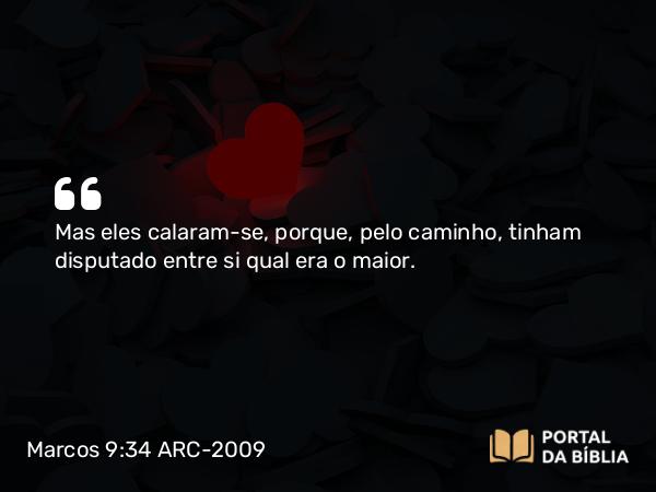 Marcos 9:34 ARC-2009 - Mas eles calaram-se, porque, pelo caminho, tinham disputado entre si qual era o maior.