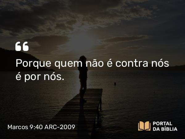 Marcos 9:40 ARC-2009 - Porque quem não é contra nós é por nós.