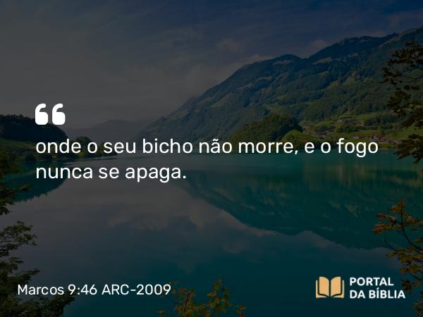 Marcos 9:46 ARC-2009 - onde o seu bicho não morre, e o fogo nunca se apaga.