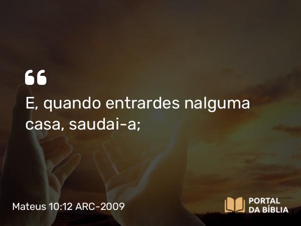 Mateus 10:12 ARC-2009 - E, quando entrardes nalguma casa, saudai-a;