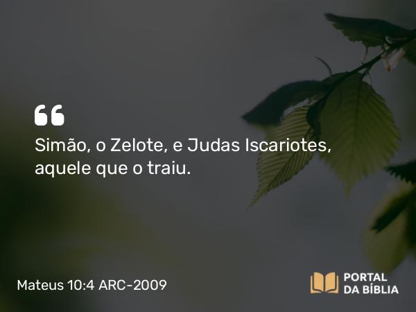 Mateus 10:4 ARC-2009 - Simão, o Zelote, e Judas Iscariotes, aquele que o traiu.